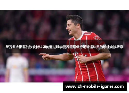 莱万多夫斯基的饮食秘诀如何通过科学营养管理保持足球运动员的最佳竞技状态 莱万多夫斯基的饮食秘诀如何通过科学营养管理保持足球运动员的最佳竞技状态