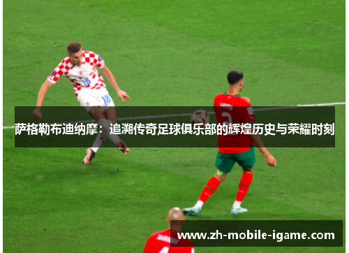 萨格勒布迪纳摩：追溯传奇足球俱乐部的辉煌历史与荣耀时刻