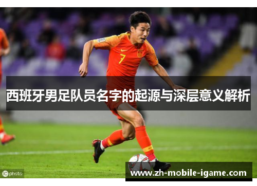 西班牙男足队员名字的起源与深层意义解析 西班牙男足队员名字的起源与深层意义解析