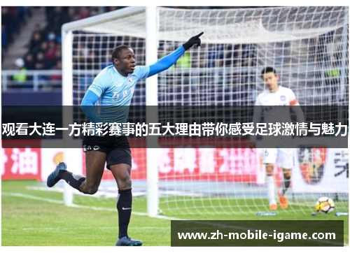 观看大连一方精彩赛事的五大理由带你感受足球激情与魅力
