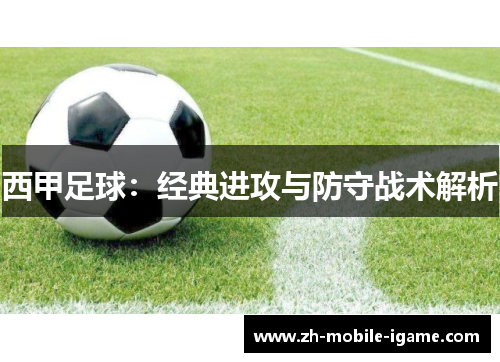 西甲足球:经典进攻与防守战术解析 西甲足球:经典进攻与防守战术解析