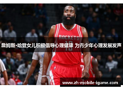 詹姆斯·哈登女儿积极倡导心理健康 为青少年心理发展发声 詹姆斯·哈登女儿积极倡导心理健康 为青少年心理发展发声