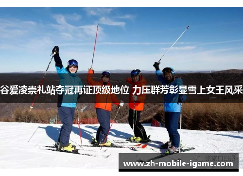 谷爱凌崇礼站夺冠再证顶级地位 力压群芳彰显雪上女王风采