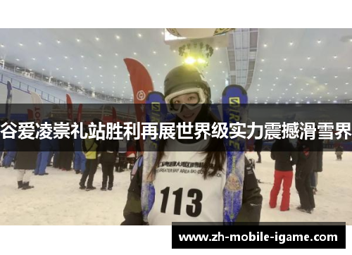 谷爱凌崇礼站胜利再展世界级实力震撼滑雪界