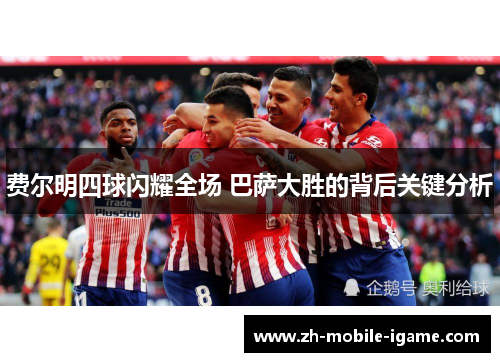 费尔明四球闪耀全场 巴萨大胜的背后关键分析 费尔明四球闪耀全场 巴萨大胜的背后关键分析