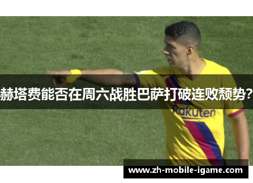 赫塔费能否在周六战胜巴萨打破连败颓势？