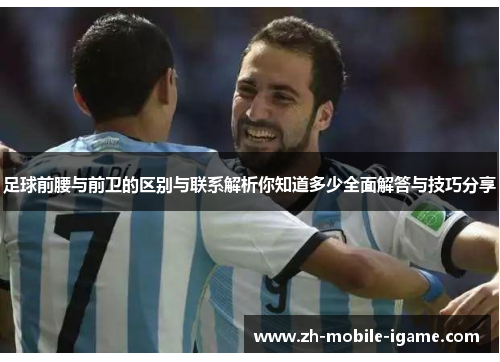 足球前腰与前卫的区别与联系解析你知道多少全面解答与技巧分享 足球前腰与前卫的区别与联系解析你知道多少全面解答与技巧分享