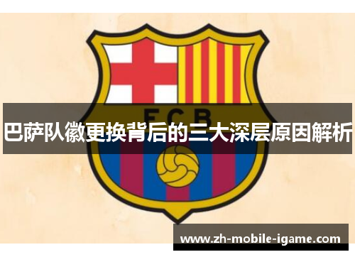 巴萨队徽更换背后的三大深层原因解析 巴萨队徽更换背后的三大深层原因解析