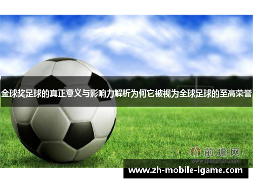 金球奖足球的真正意义与影响力解析为何它被视为全球足球的至高荣誉 金球奖足球的真正意义与影响力解析为何它被视为全球足球的至高荣誉
