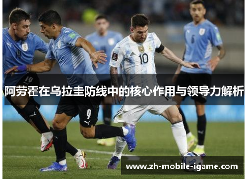 阿劳霍在乌拉圭防线中的核心作用与领导力解析