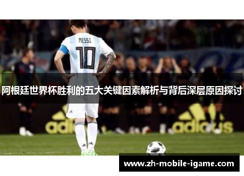 阿根廷世界杯胜利的五大关键因素解析与背后深层原因探讨