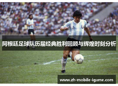 阿根廷足球队历届经典胜利回顾与辉煌时刻分析