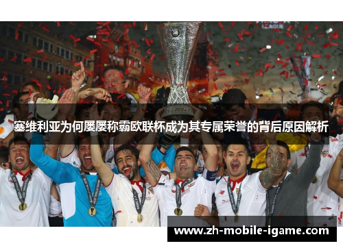 塞维利亚为何屡屡称霸欧联杯成为其专属荣誉的背后原因解析 塞维利亚为何屡屡称霸欧联杯成为其专属荣誉的背后原因解析