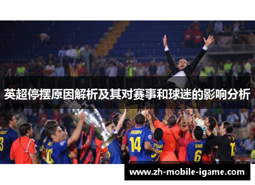 英超停摆原因解析及其对赛事和球迷的影响分析 英超停摆原因解析及其对赛事和球迷的影响分析