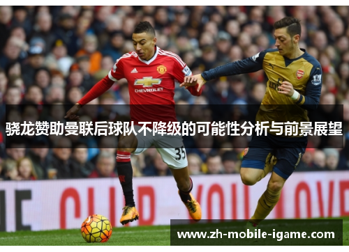 骁龙赞助曼联后球队不降级的可能性分析与前景展望