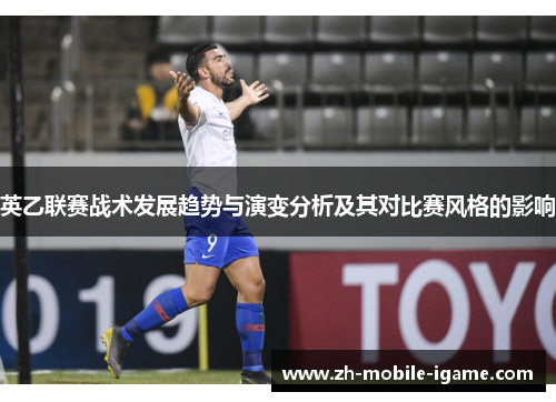 英乙联赛战术发展趋势与演变分析及其对比赛风格的影响