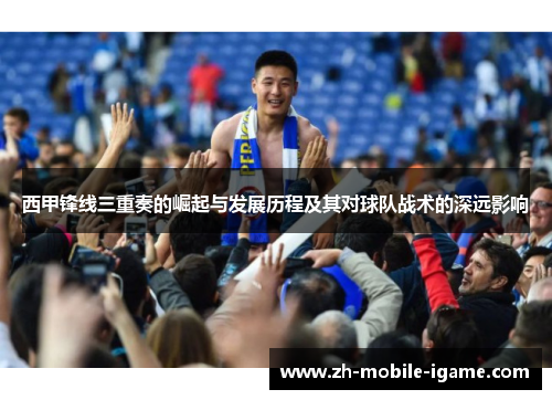 西甲锋线三重奏的崛起与发展历程及其对球队战术的深远影响