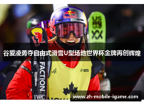 谷爱凌勇夺自由式滑雪U型场地世界杯金牌再创辉煌