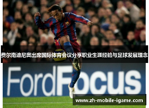 费尔南迪尼奥出席国际体育会议分享职业生涯经验与足球发展理念 费尔南迪尼奥出席国际体育会议分享职业生涯经验与足球发展理念