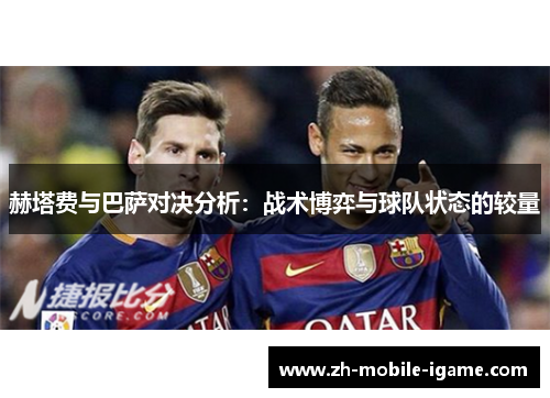 赫塔费与巴萨对决分析:战术博弈与球队状态的较量 赫塔费与巴萨对决分析:战术博弈与球队状态的较量