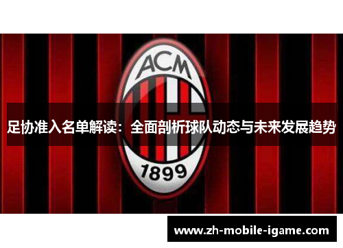 足协准入名单解读:全面剖析球队动态与未来发展趋势 足协准入名单解读:全面剖析球队动态与未来发展趋势