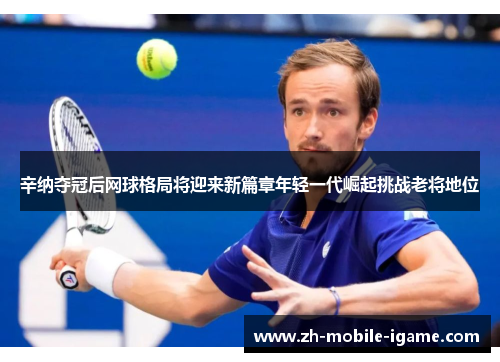 辛纳夺冠后网球格局将迎来新篇章年轻一代崛起挑战老将地位 辛纳夺冠后网球格局将迎来新篇章年轻一代崛起挑战老将地位