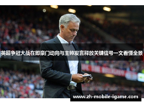 英超争冠大战在即豪门动向与主帅发言释放关键信号一文看懂全景 英超争冠大战在即豪门动向与主帅发言释放关键信号一文看懂全景