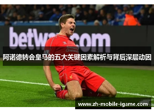 阿诺德转会皇马的五大关键因素解析与背后深层动因 阿诺德转会皇马的五大关键因素解析与背后深层动因