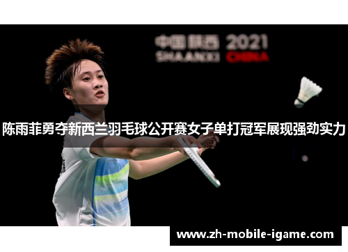 陈雨菲勇夺新西兰羽毛球公开赛女子单打冠军展现强劲实力 陈雨菲勇夺新西兰羽毛球公开赛女子单打冠军展现强劲实力