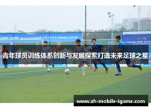 青年球员训练体系创新与发展探索打造未来足球之星
