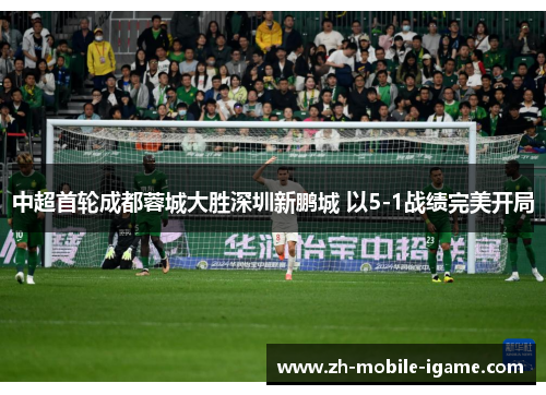 中超首轮成都蓉城大胜深圳新鹏城 以5-1战绩完美开局