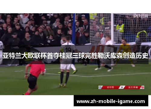 亚特兰大欧联杯首夺桂冠三球完胜勒沃库森创造历史