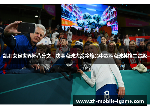 凯莉女足世界杯八分之一决赛点球大战冷静命中致胜点球英格兰晋级 凯莉女足世界杯八分之一决赛点球大战冷静命中致胜点球英格兰晋级