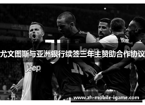 尤文图斯与亚洲银行续签三年主赞助合作协议 尤文图斯与亚洲银行续签三年主赞助合作协议