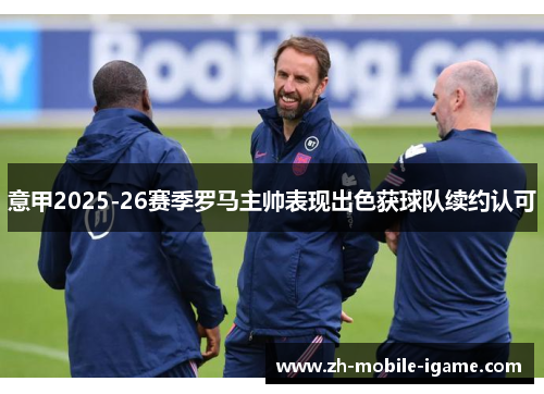 意甲2025-26赛季罗马主帅表现出色获球队续约认可