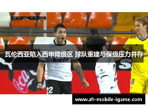 瓦伦西亚陷入西甲降级区 球队重建与保级压力并存 瓦伦西亚陷入西甲降级区 球队重建与保级压力并存