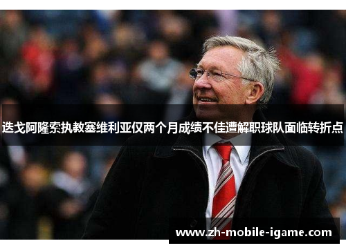迭戈阿隆索执教塞维利亚仅两个月成绩不佳遭解职球队面临转折点 迭戈阿隆索执教塞维利亚仅两个月成绩不佳遭解职球队面临转折点