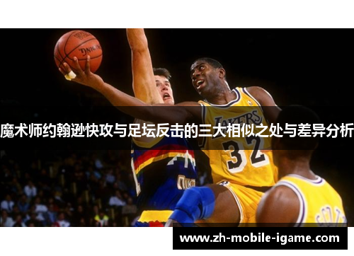 魔术师约翰逊快攻与足坛反击的三大相似之处与差异分析