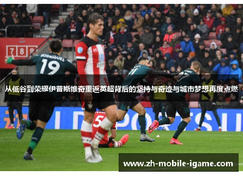 从低谷到荣耀伊普斯维奇重返英超背后的坚持与奇迹与城市梦想再度点燃
