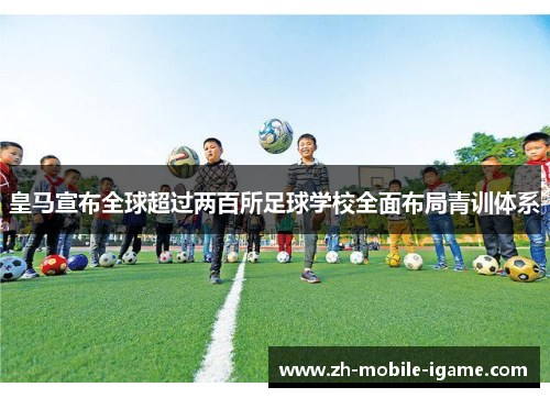 皇马宣布全球超过两百所足球学校全面布局青训体系 皇马宣布全球超过两百所足球学校全面布局青训体系