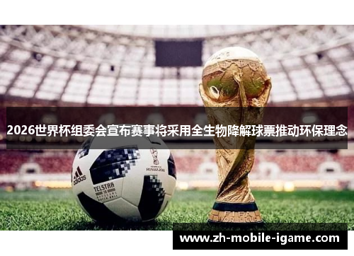 2026世界杯组委会宣布赛事将采用全生物降解球票推动环保理念 2026世界杯组委会宣布赛事将采用全生物降解球票推动环保理念